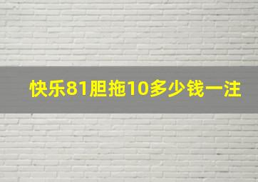 快乐81胆拖10多少钱一注