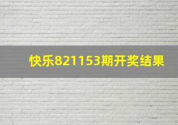 快乐821153期开奖结果