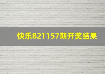 快乐821157期开奖结果