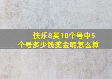 快乐8买10个号中5个号多少钱奖金呢怎么算