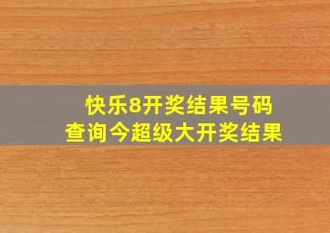 快乐8开奖结果号码查询今超级大开奖结果