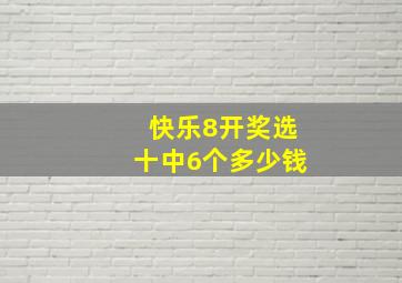 快乐8开奖选十中6个多少钱