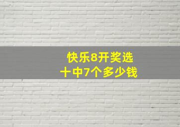 快乐8开奖选十中7个多少钱