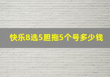 快乐8选5胆拖5个号多少钱