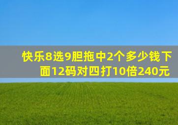 快乐8选9胆拖中2个多少钱下面12码对四打10倍240元