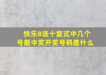 快乐8选十复式中几个号能中奖开奖号码是什么