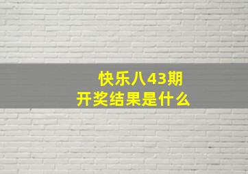 快乐八43期开奖结果是什么