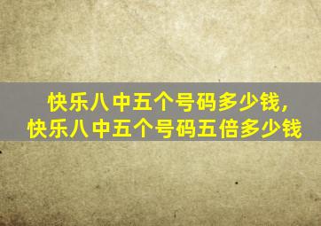 快乐八中五个号码多少钱,快乐八中五个号码五倍多少钱