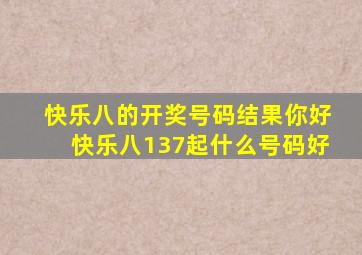 快乐八的开奖号码结果你好快乐八137起什么号码好