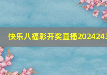 快乐八福彩开奖直播2024243