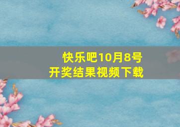 快乐吧10月8号开奖结果视频下载