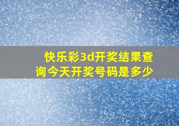 快乐彩3d开奖结果查询今天开奖号码是多少