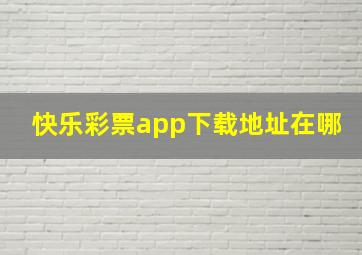 快乐彩票app下载地址在哪