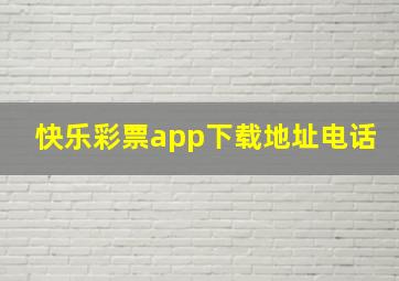 快乐彩票app下载地址电话