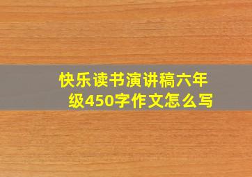 快乐读书演讲稿六年级450字作文怎么写