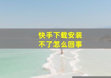 快手下载安装不了怎么回事