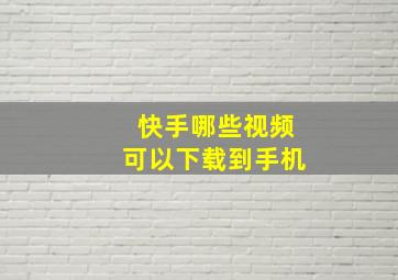 快手哪些视频可以下载到手机