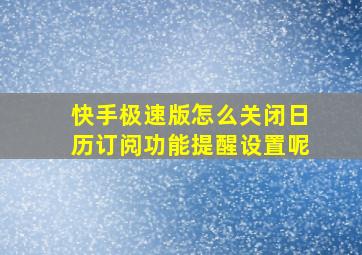 快手极速版怎么关闭日历订阅功能提醒设置呢