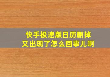 快手极速版日历删掉又出现了怎么回事儿啊