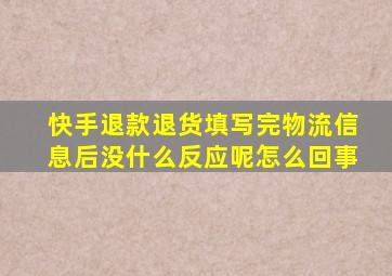 快手退款退货填写完物流信息后没什么反应呢怎么回事