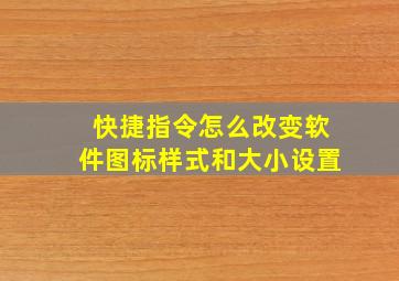 快捷指令怎么改变软件图标样式和大小设置