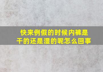 快来例假的时候内裤是干的还是湿的呢怎么回事