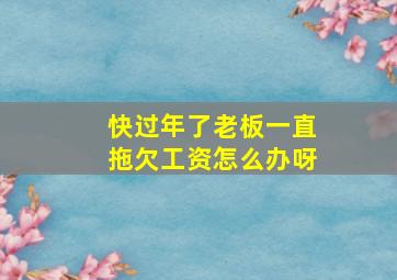 快过年了老板一直拖欠工资怎么办呀