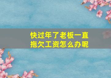 快过年了老板一直拖欠工资怎么办呢