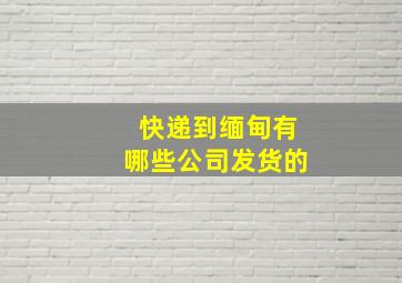 快递到缅甸有哪些公司发货的