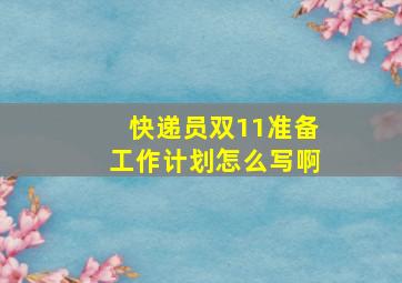 快递员双11准备工作计划怎么写啊