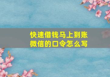 快速借钱马上到账微信的口令怎么写