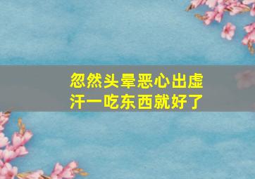 忽然头晕恶心出虚汗一吃东西就好了