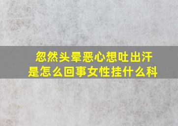 忽然头晕恶心想吐出汗是怎么回事女性挂什么科