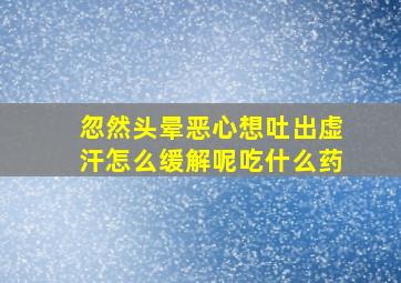 忽然头晕恶心想吐出虚汗怎么缓解呢吃什么药