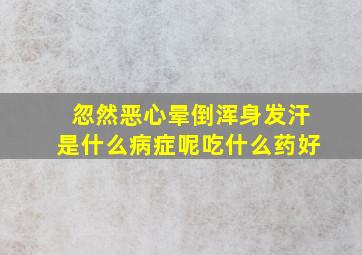 忽然恶心晕倒浑身发汗是什么病症呢吃什么药好