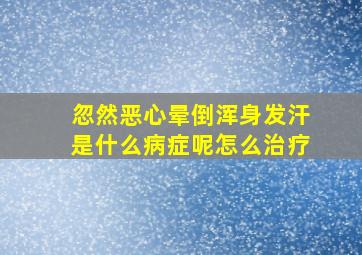 忽然恶心晕倒浑身发汗是什么病症呢怎么治疗