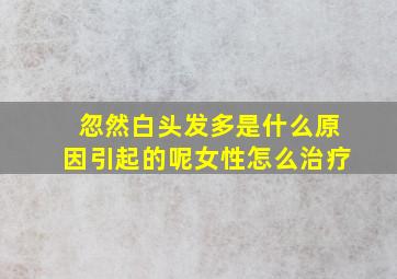 忽然白头发多是什么原因引起的呢女性怎么治疗