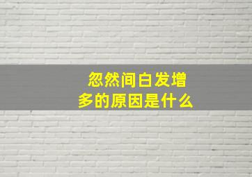 忽然间白发增多的原因是什么