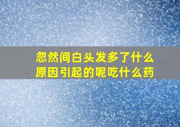 忽然间白头发多了什么原因引起的呢吃什么药