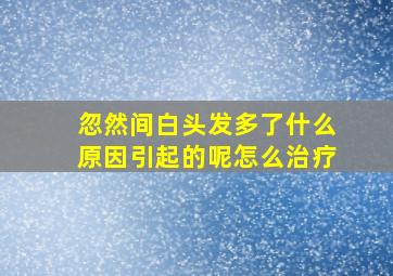 忽然间白头发多了什么原因引起的呢怎么治疗