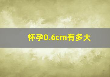 怀孕0.6cm有多大