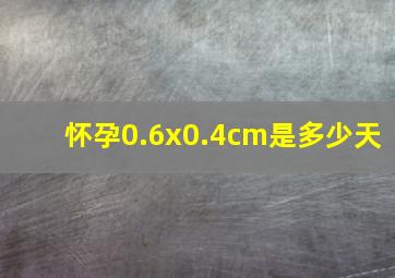 怀孕0.6x0.4cm是多少天