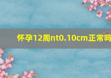 怀孕12周nt0.10cm正常吗