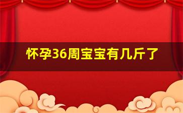 怀孕36周宝宝有几斤了