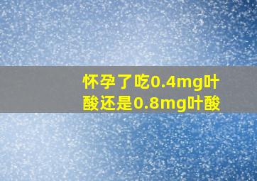 怀孕了吃0.4mg叶酸还是0.8mg叶酸