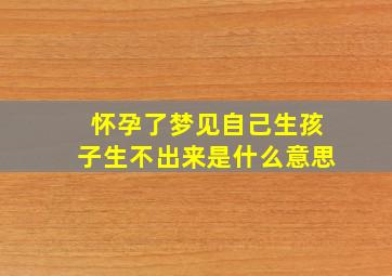 怀孕了梦见自己生孩子生不出来是什么意思