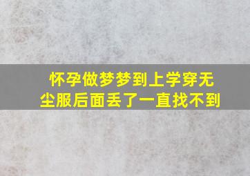 怀孕做梦梦到上学穿无尘服后面丢了一直找不到