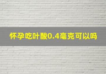 怀孕吃叶酸0.4毫克可以吗