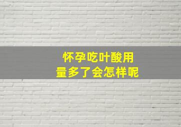 怀孕吃叶酸用量多了会怎样呢