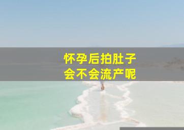 怀孕后拍肚子会不会流产呢